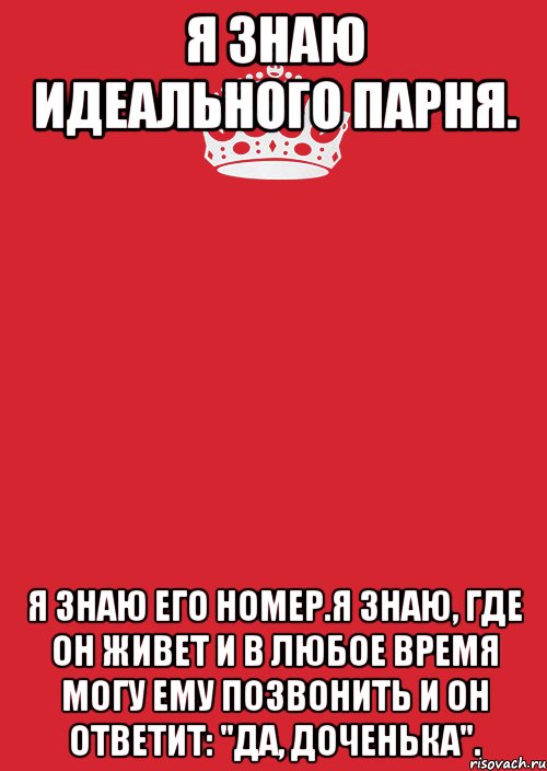 Я знаю идеального парня. Я знаю его номер.Я знаю, где он живет и в любое время могу ему позвонить и он ответит: "да, доченька"., Комикс Keep Calm 3