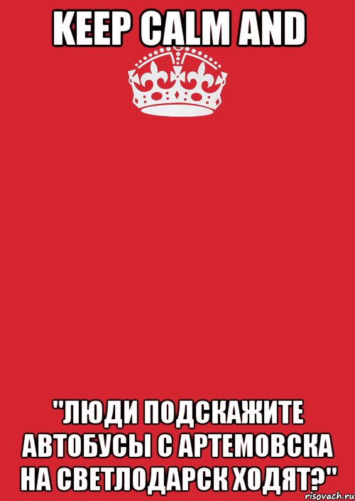 Keep Calm and "Люди подскажите автобусы с Артемовска на Светлодарск ходят?", Комикс Keep Calm 3