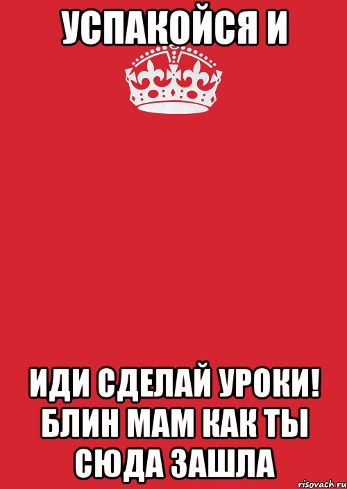 Успакойся и иди сделай уроки! бЛИН МАМ КАК ТЫ СЮДА ЗАШЛА, Комикс Keep Calm 3