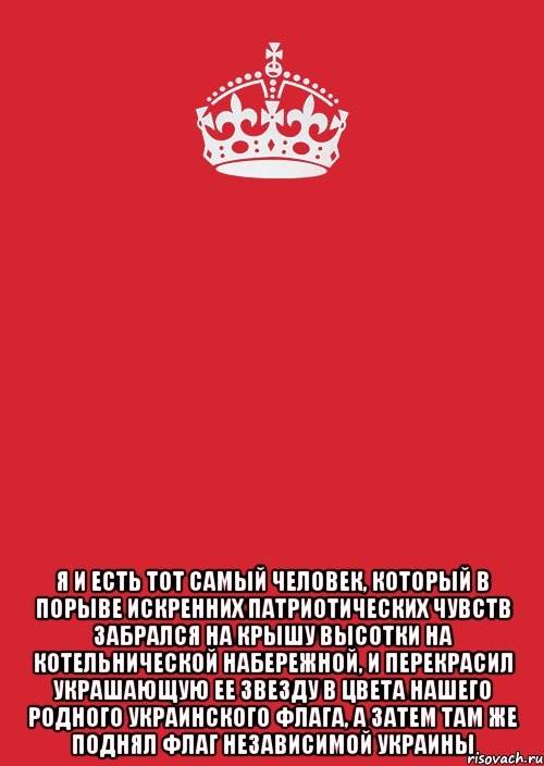  Я и есть тот самый человек, который в порыве искренних патриотических чувств забрался на крышу высотки на Котельнической набережной, и перекрасил украшающую ее звезду в цвета нашего родного украинского флага, а затем там же поднял флаг независимой Украины, Комикс Keep Calm 3