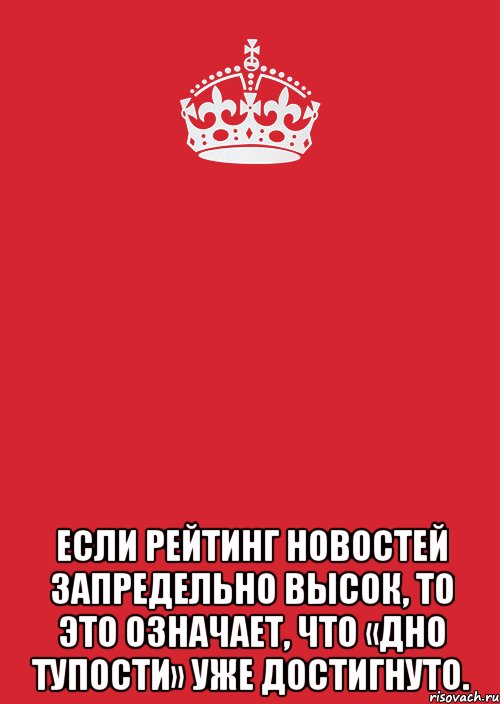  Если рейтинг новостей запредельно высок, то это означает, что «дно тупости» уже достигнуто., Комикс Keep Calm 3