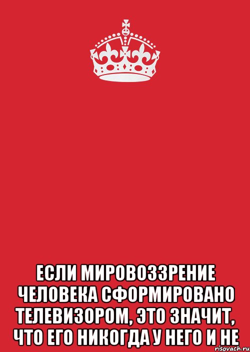  если мировоззрение человека сформировано телевизором, это значит, что его никогда у него и не, Комикс Keep Calm 3