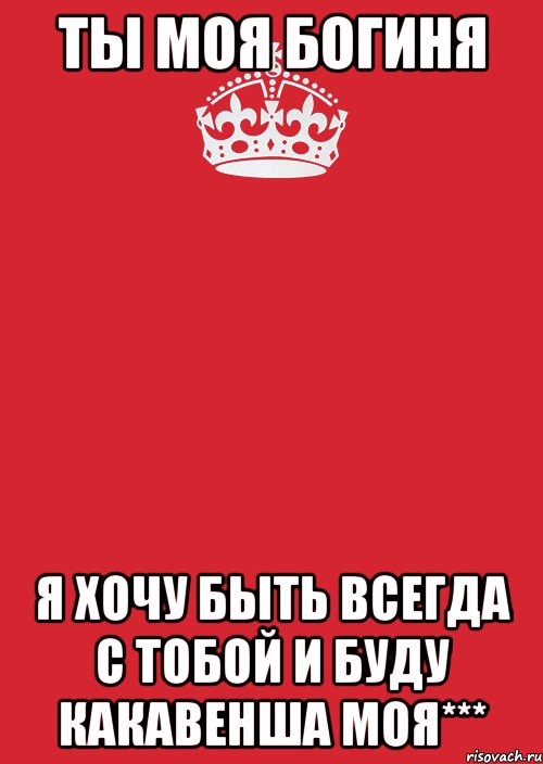 ты моя богиня я хочу быть всегда с тобой и буду какавенша моя***, Комикс Keep Calm 3