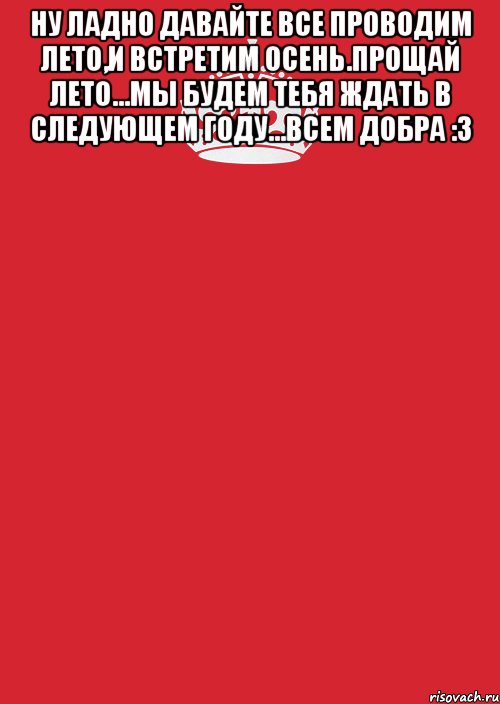 Ну ладно давайте все проводим лето,и встретим осень.Прощай лето...мы будем тебя ждать в следующем году...Всем добра :3 , Комикс Keep Calm 3