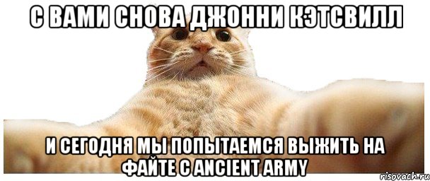 С ВАМИ СНОВА ДЖОННИ КЭТСВИЛЛ И СЕГОДНЯ МЫ ПОПЫТАЕМСЯ ВЫЖИТЬ НА ФАЙТЕ С ANCIENT ARMY, Мем   Кэтсвилл