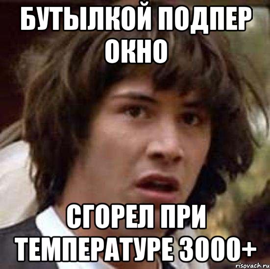 бутылкой подпер окно сгорел при температуре 3000+, Мем А что если (Киану Ривз)