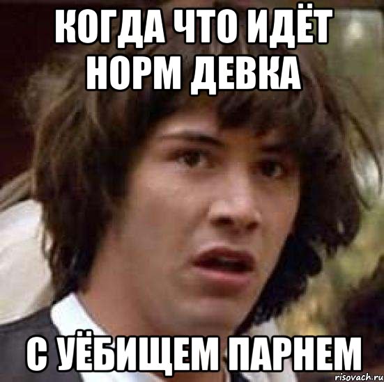 Когда что идёт норм девка с уёбищем парнем, Мем А что если (Киану Ривз)