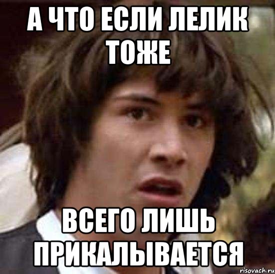 А что если лелик тоже всего лишь прикалывается, Мем А что если (Киану Ривз)