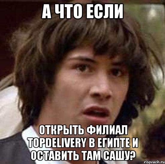 А что если открыть филиал TopDelivery в Египте и оставить там Сашу?, Мем А что если (Киану Ривз)