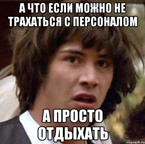 а что если можно не трахаться с персоналом а просто отдыхать, Мем А что если (Киану Ривз)