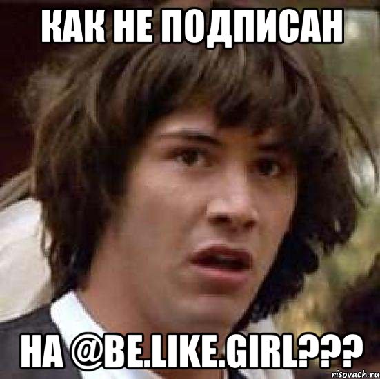 Как не подписан На @be.like.girl???, Мем А что если (Киану Ривз)