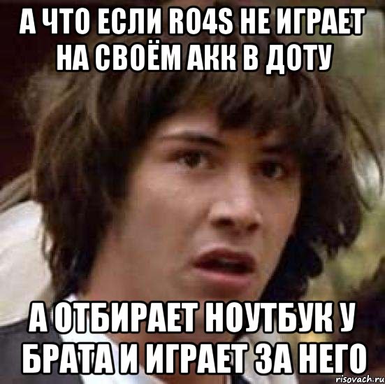 а что если Ro4s не играет на своём акк в доту а отбирает ноутбук у брата и играет за него, Мем А что если (Киану Ривз)