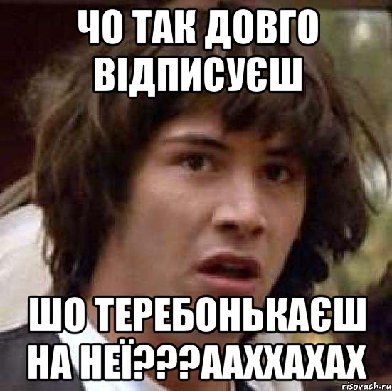 чо так довго відписуєш шо теребонькаєш на неї???ааххахах, Мем А что если (Киану Ривз)