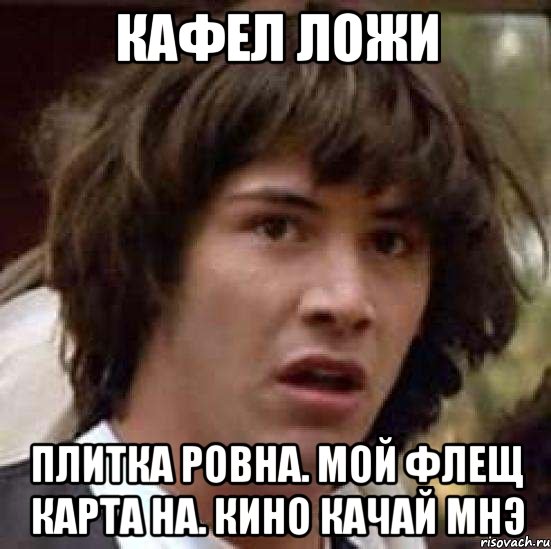 Кафел ложи Плитка ровна. Мой флещ карта на. Кино качай мнэ, Мем А что если (Киану Ривз)