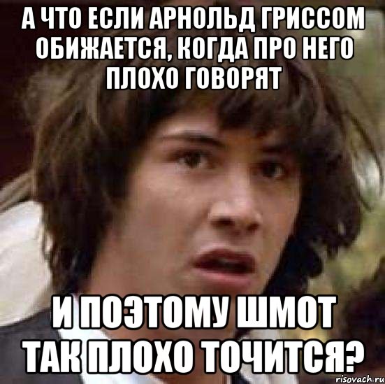 а что если Арнольд Гриссом обижается, когда про него плохо говорят и поэтому шмот так плохо точится?, Мем А что если (Киану Ривз)