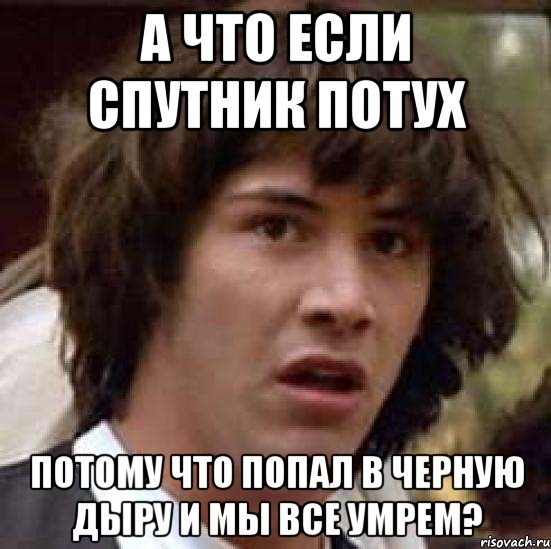 А что если спутник потух потому что попал в черную дыру и мы все умрем?, Мем А что если (Киану Ривз)