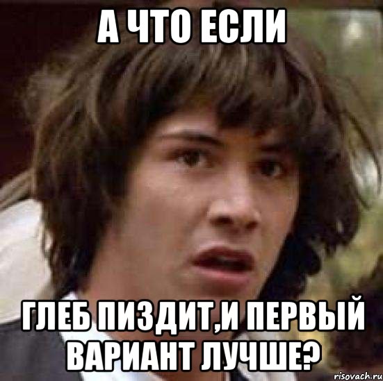 А что если Глеб пиздит,и первый вариант лучше?, Мем А что если (Киану Ривз)