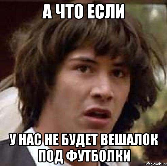 а что если у нас не будет вешалок под футболки, Мем А что если (Киану Ривз)
