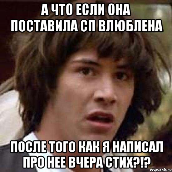 А что если она поставила сп влюблена После того как я написал про нее вчера стих?!?, Мем А что если (Киану Ривз)