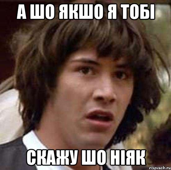 а шо якшо я тобі скажу шо ніяк, Мем А что если (Киану Ривз)