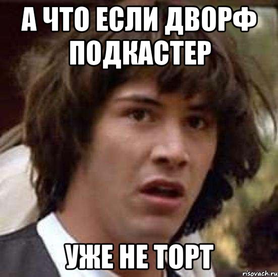 а что если Дворф Подкастер уже не торт, Мем А что если (Киану Ривз)