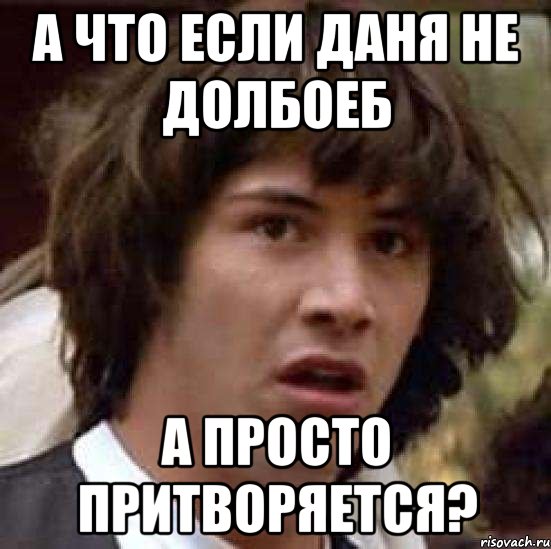 А что если даня не долбоеб а просто притворяется?, Мем А что если (Киану Ривз)