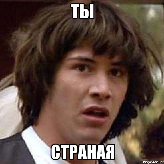 Ты страная, Мем А что если (Киану Ривз)