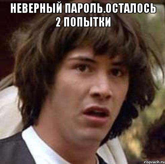 Неверный пароль.Осталось 2 попытки , Мем А что если (Киану Ривз)