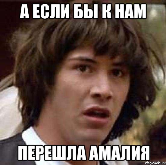 а если бы к нам перешла амалия, Мем А что если (Киану Ривз)