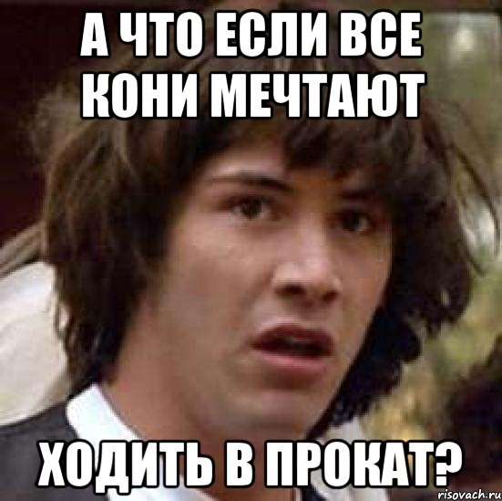 А что если все кони мечтают ходить в прокат?, Мем А что если (Киану Ривз)