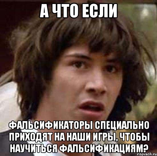 А что если фальсификаторы специально приходят на наши игры, чтобы научиться фальсификациям?, Мем А что если (Киану Ривз)