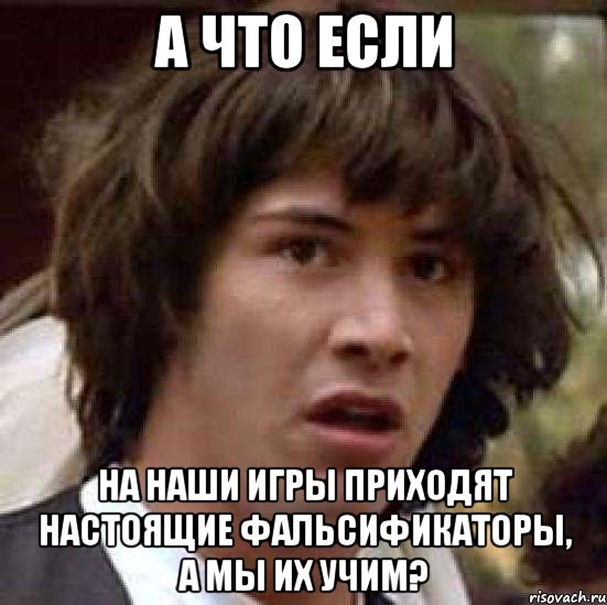 А что если на наши игры приходят настоящие фальсификаторы, а мы их учим?, Мем А что если (Киану Ривз)