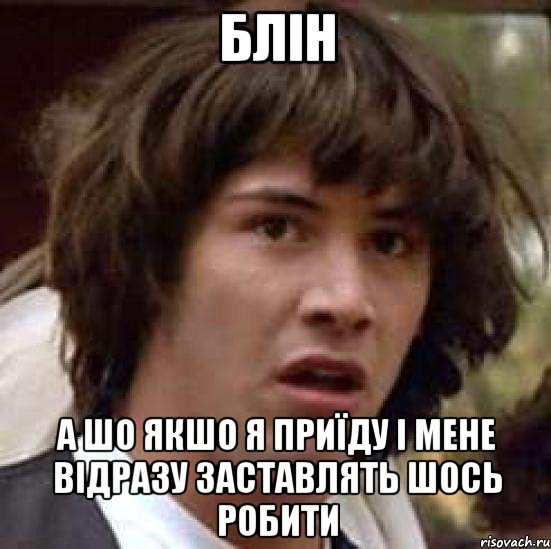 блін а шо якшо я приїду і мене відразу заставлять шось робити, Мем А что если (Киану Ривз)