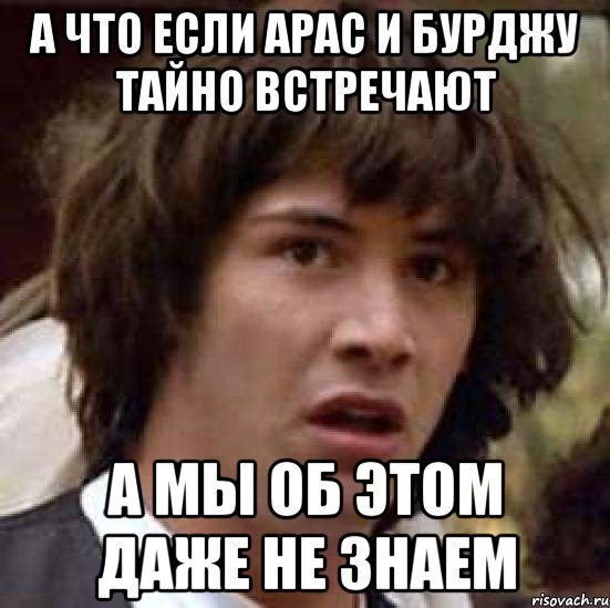 А что если арас и бурджу тайно встречают А мы об этом даже не знаем, Мем А что если (Киану Ривз)