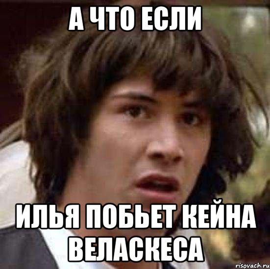 а что если илья побьет кейна веласкеса, Мем А что если (Киану Ривз)
