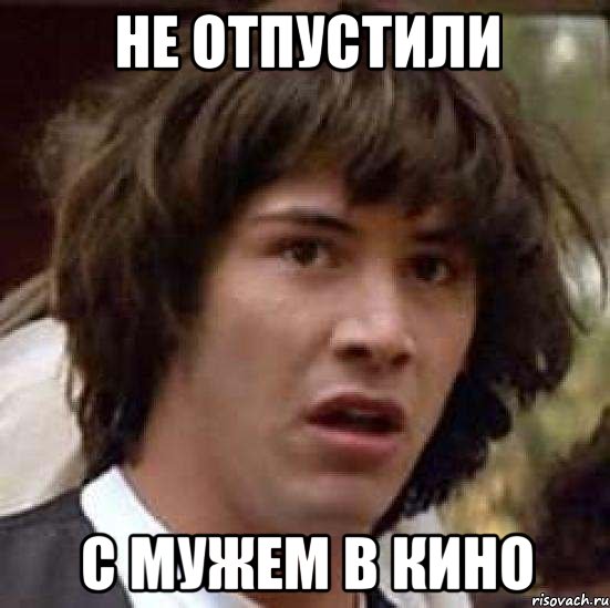 Не отпустили с мужем в кино, Мем А что если (Киану Ривз)