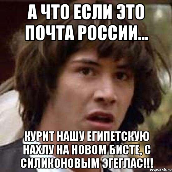 А что если это почта России... курит нашу египетскую нахлу на новом бисте, с силиконовым эгеглас!!!, Мем А что если (Киану Ривз)
