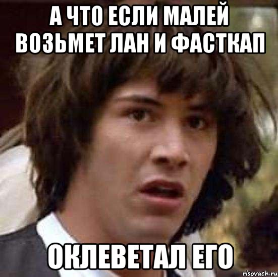 а что если малей возьмет лан и фасткап оклеветал его, Мем А что если (Киану Ривз)
