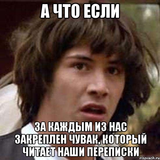 А ЧТО ЕСЛИ ЗА КАЖДЫМ ИЗ НАС ЗАКРЕПЛЕН ЧУВАК, КОТОРЫЙ ЧИТАЕТ НАШИ ПЕРЕПИСКИ, Мем А что если (Киану Ривз)