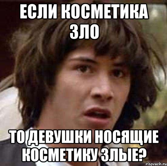 Если косметика Зло То девушки носящие косметику злые?, Мем А что если (Киану Ривз)