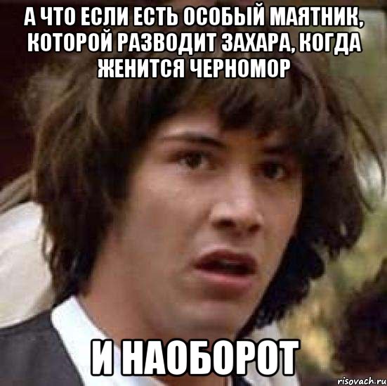 А что если есть особый маятник, которой разводит Захара, когда женится Черномор и наоборот, Мем А что если (Киану Ривз)