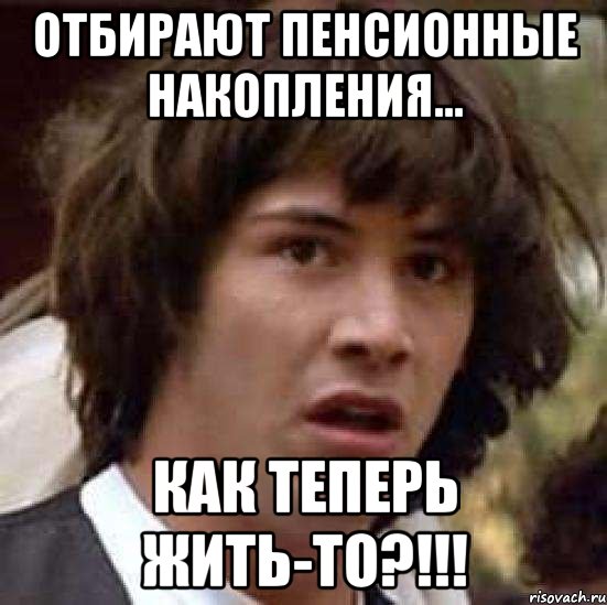 отбирают пенсионные накопления... как теперь жить-то?!!!, Мем А что если (Киану Ривз)