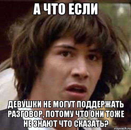 А что если девушки не могут поддержать разговор, потому что они тоже не знают что сказать?, Мем А что если (Киану Ривз)
