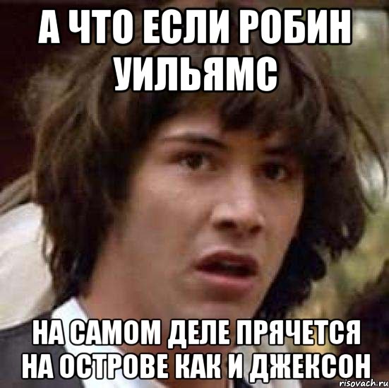 А ЧТО ЕСЛИ РОБИН УИЛЬЯМС НА САМОМ ДЕЛЕ ПРЯЧЕТСЯ НА ОСТРОВЕ КАК И ДЖЕКСОН, Мем А что если (Киану Ривз)