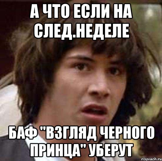 А что если на след.неделе баф "Взгляд Черного Принца" уберут, Мем А что если (Киану Ривз)
