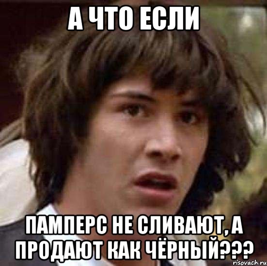 А что если памперс не сливают, а продают как чёрный???, Мем А что если (Киану Ривз)