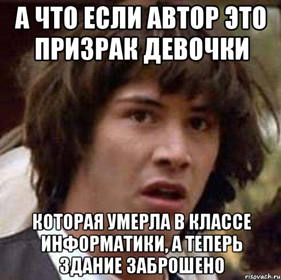 А что если автор это призрак девочки которая умерла в классе информатики, а теперь здание заброшено, Мем А что если (Киану Ривз)
