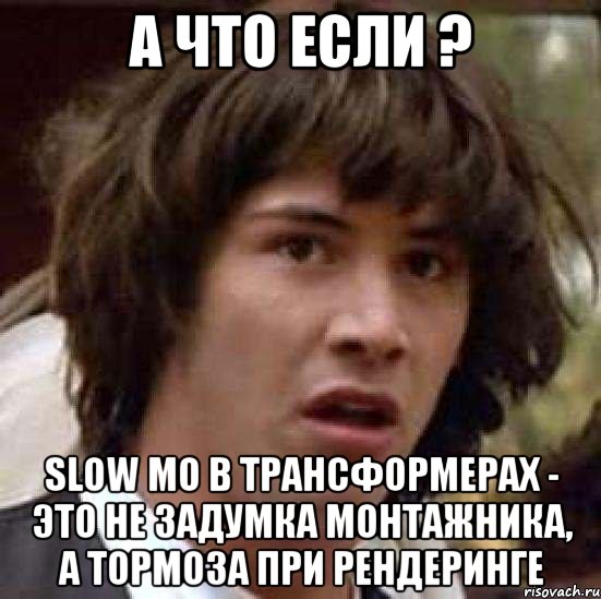 А что если ? Slow Mo в Трансформерах - это не задумка монтажника, а тормоза при рендеринге, Мем А что если (Киану Ривз)