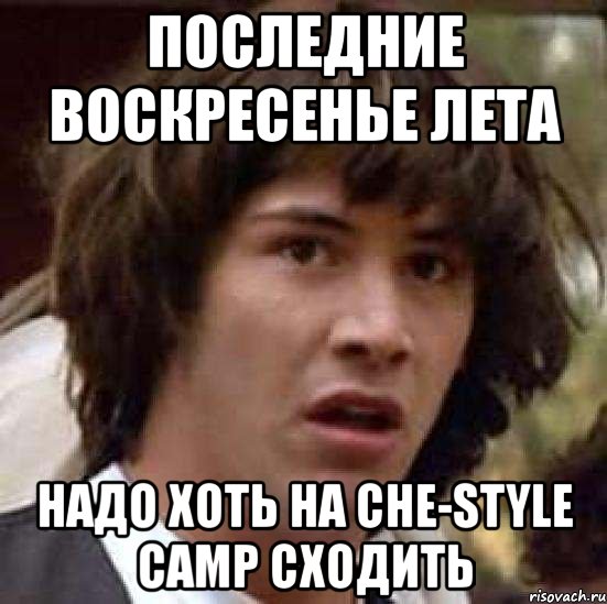 Последние воскресенье лета Надо хоть на Che-Style Camp сходить, Мем А что если (Киану Ривз)