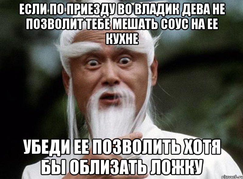 Если по приезду во Владик дева не позволит тебе мешать соус на ее кухне убеди ее позволить хотя бы облизать ложку, Мем Китайский мудрец мудак